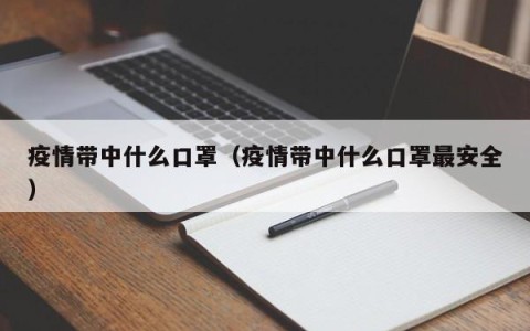 疫情带中什么口罩（疫情带中什么口罩最安全）