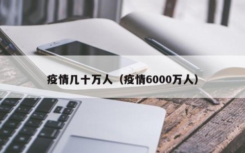 疫情几十万人（疫情6000万人）